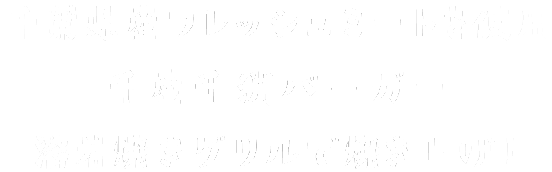 千葉県産フレッシュミートを使用 千産千消バーガー 溶岩焼きグリルで焼き上げ!